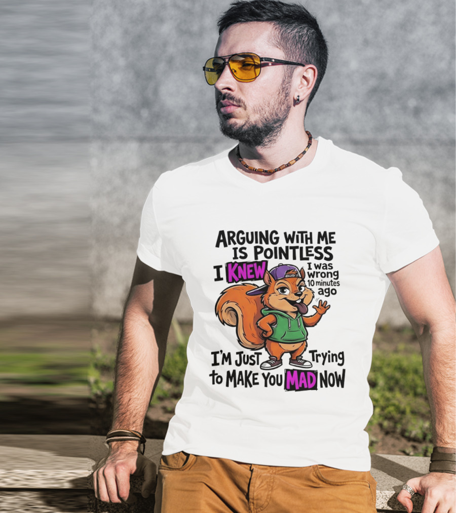 Arguing With Me Is Pointless I Knew I Was Wrong 10 Minutes Ago I'm Just Trying To Make You Mad Now Squirrel T-Shirt
