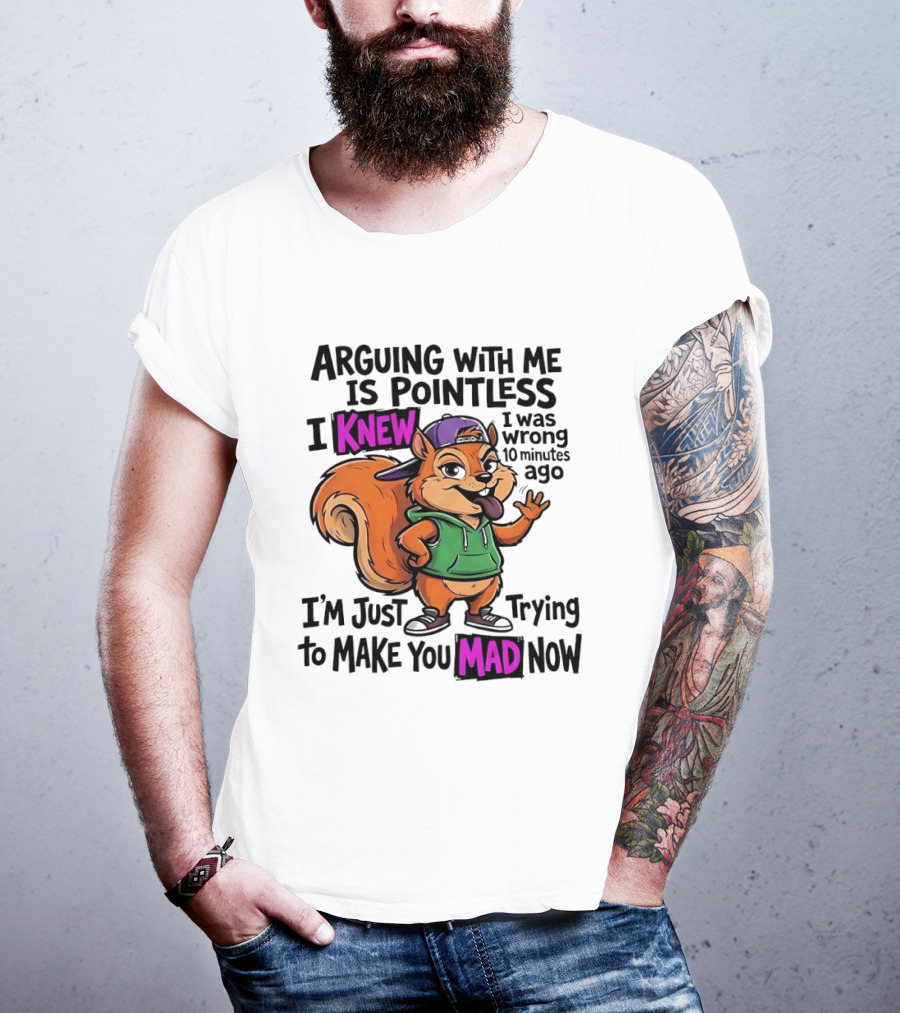 Arguing With Me Is Pointless I Knew I Was Wrong 10 Minutes Ago I'm Just Trying To Make You Mad Now Squirrel T-Shirt