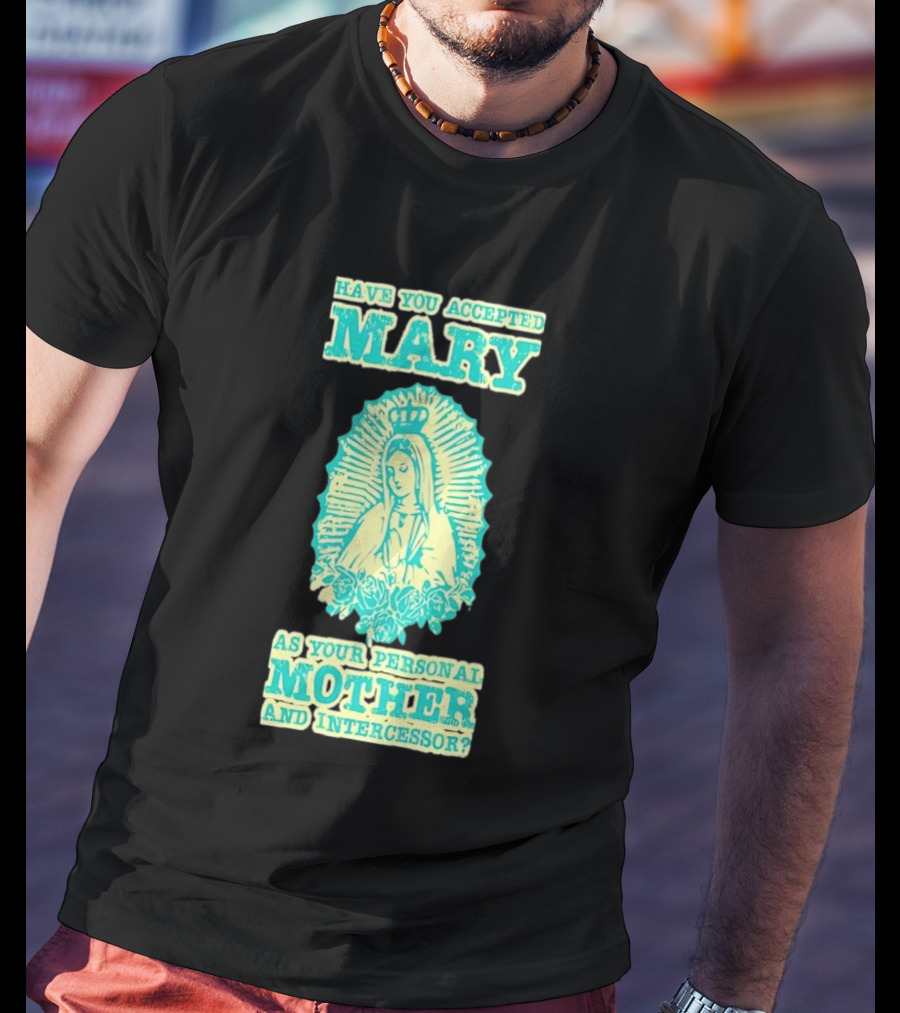 Have You Accepted Mary As Your Personal Mother And Intercessor With Crowned Virgin And Floral Accents T-Shirt