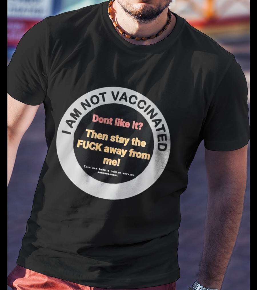 I AM NOT VACCINATED Dont Like It Then Stay The FUCK Away From Me This Has Been A Public Service Announcement T-Shirt