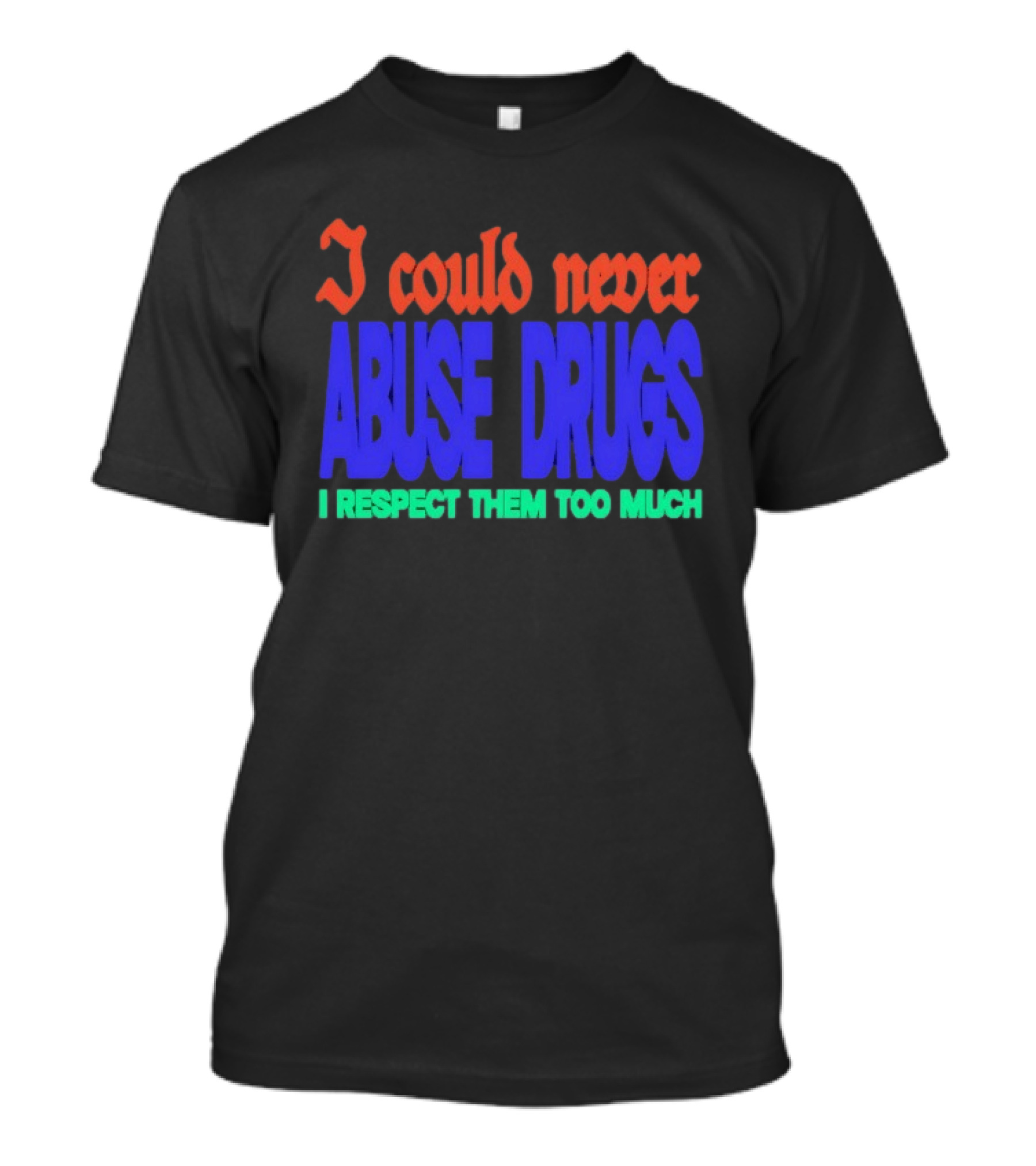 I Could Never Abuse Drugs I Respect Them Too Much Bold Colorful Phrase T-Shirt