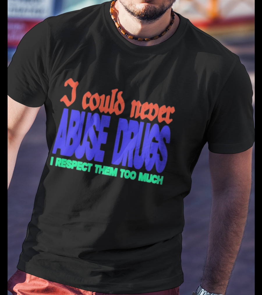 I Could Never Abuse Drugs I Respect Them Too Much Bold Colorful Phrase T-Shirt