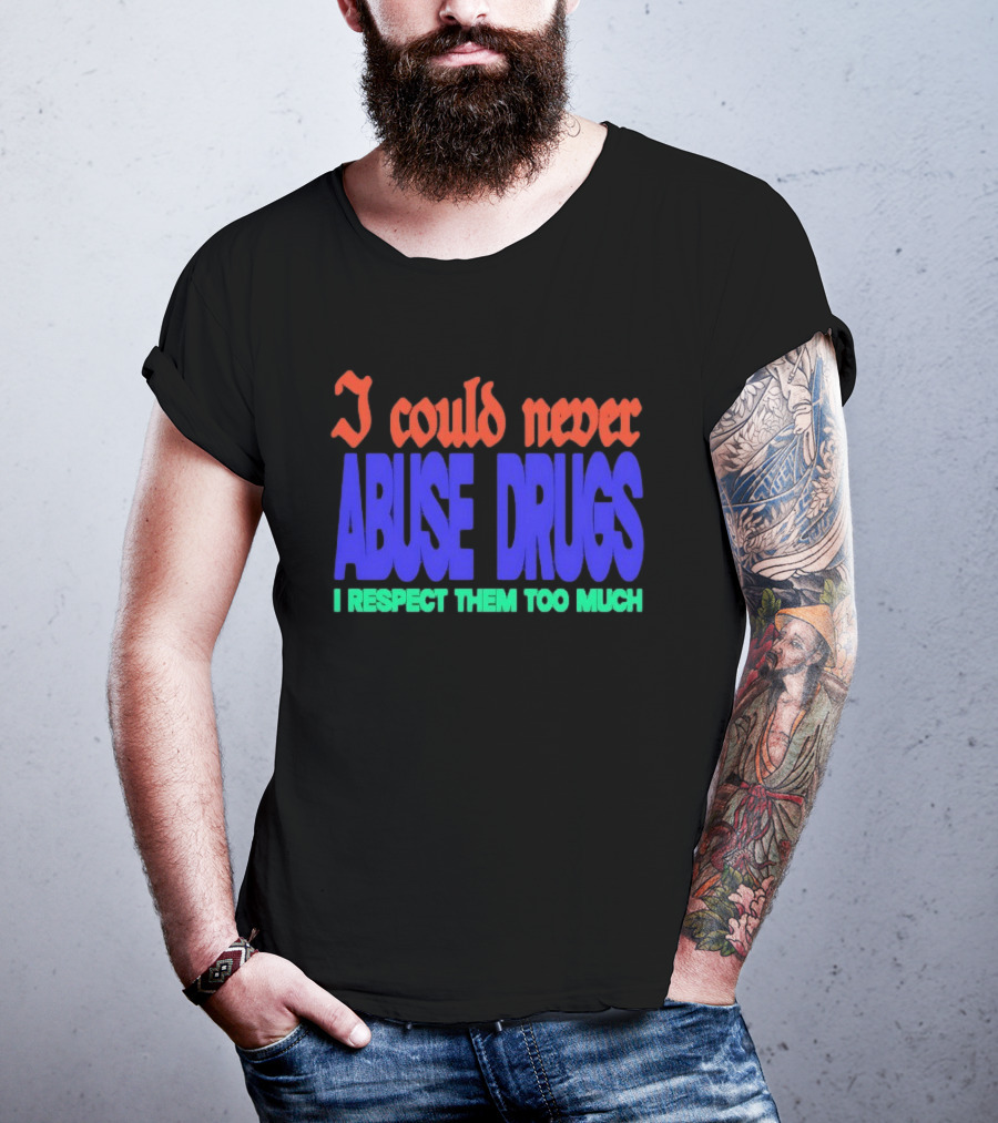 I Could Never Abuse Drugs I Respect Them Too Much Bold Colorful Phrase T-Shirt