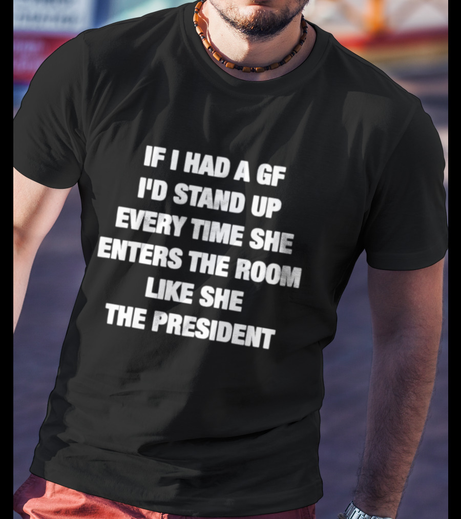 If I Had A GF Stand Up Every Time She Enters Like The President T-Shirt