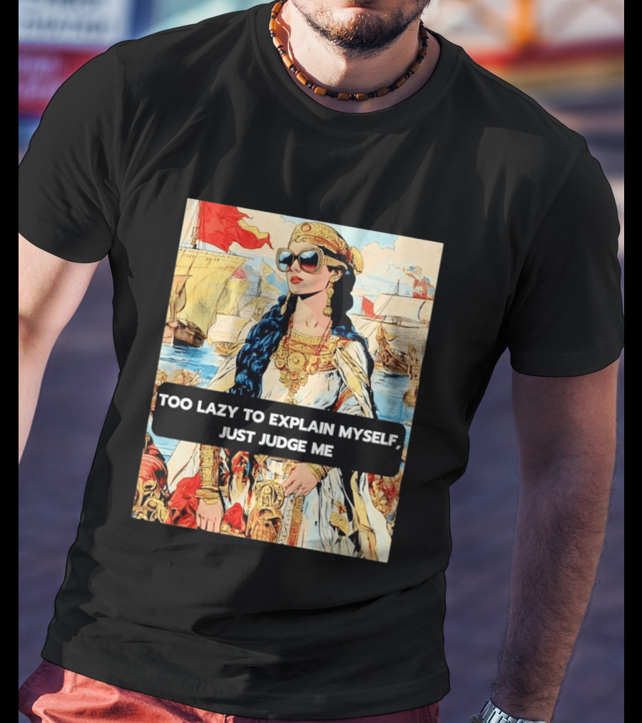 Too Lazy To Explain Myself Just Judge Me Vintage Royal Style Woman With Sunglasses And Sailing Ships T-Shirt
