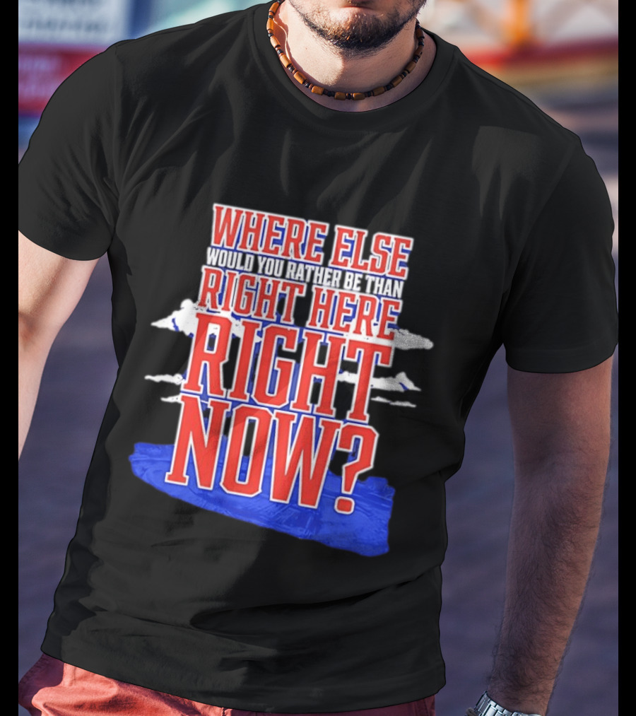 Where Else Would You Rather Be Than Right Here Right Now Bold Motivational T-Shirt