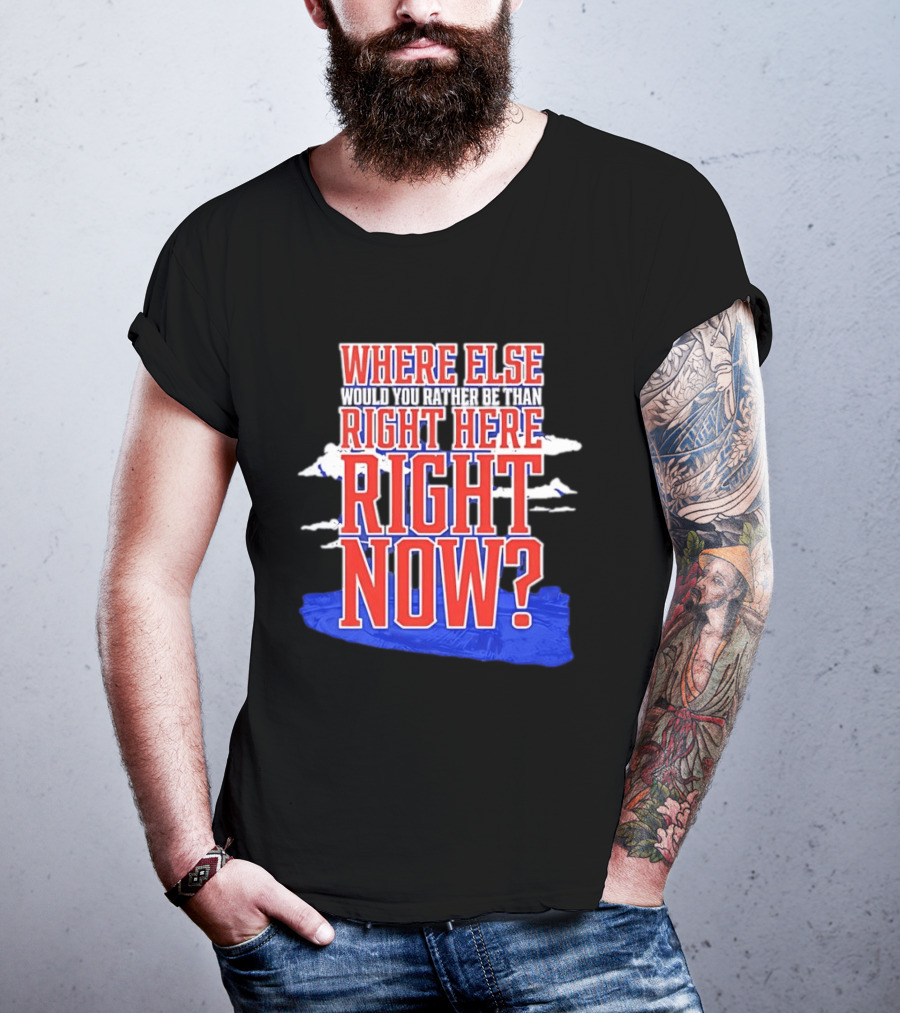 Where Else Would You Rather Be Than Right Here Right Now Bold Motivational T-Shirt