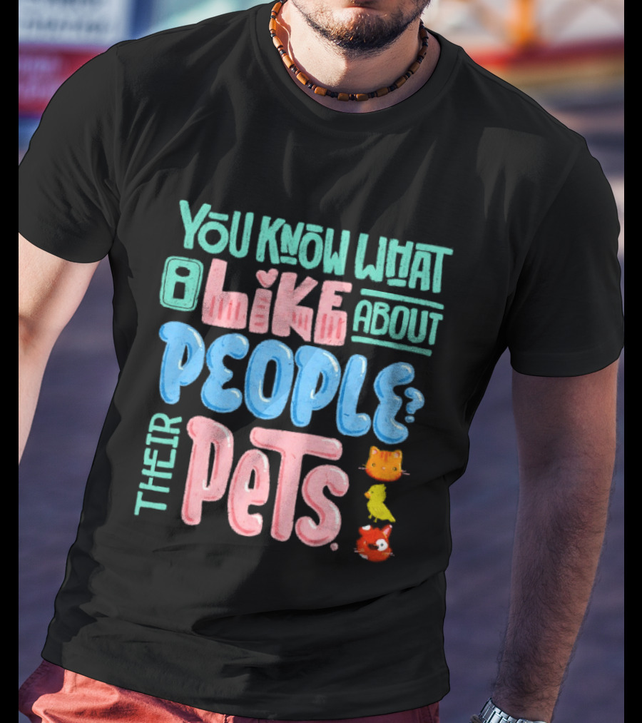 You Know What I Like About People Their Pets Cats Dogs Fish T-Shirt