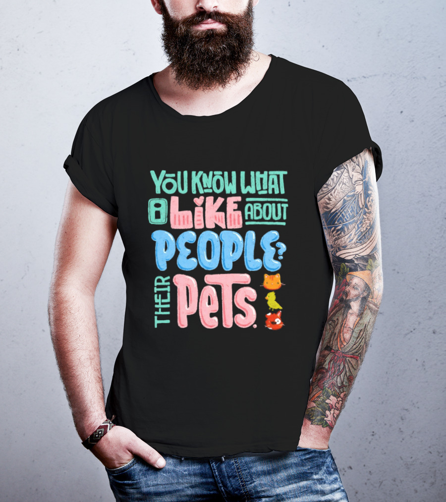 You Know What I Like About People Their Pets Cats Dogs Fish T-Shirt