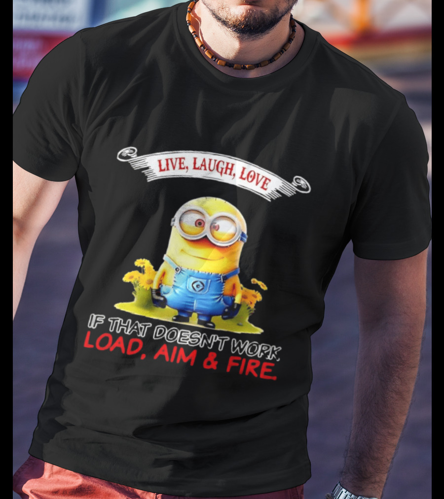 Live Laugh Love Minion If That Doesn't Work Load Aim Fire T-Shirt