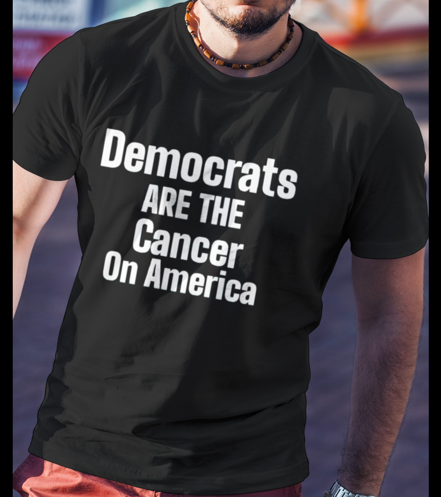 Democrats Are The Cancer On America Political T-Shirt