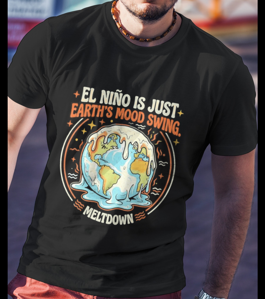 El Nino Is Just Earth's Mood Swing Meltdown Globe Melting Climate Humor T-Shirt