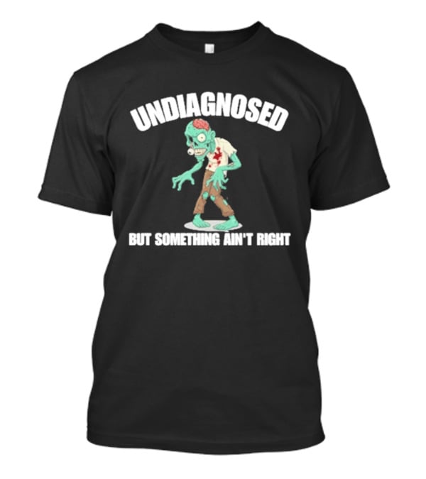 Undiagnosed But Something Ain't Right Zombie Humor T-Shirt