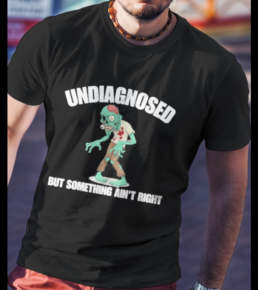 Undiagnosed But Something Ain't Right Zombie Humor T-Shirt