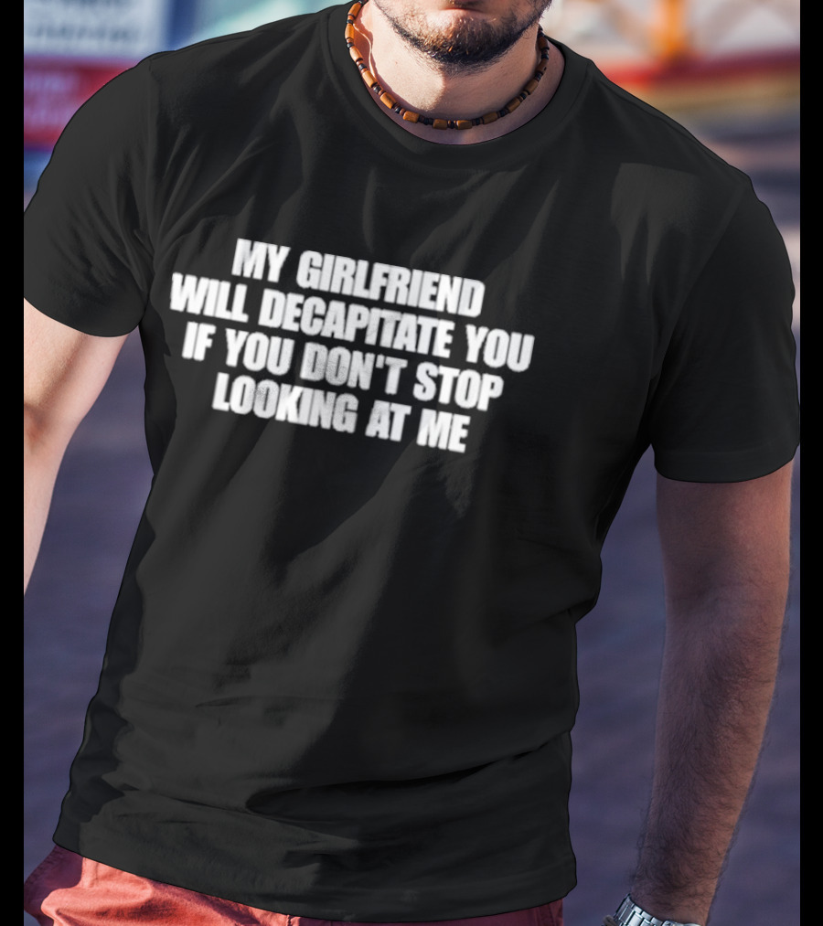 My Girlfriend Will Decapitate You If You Don't Stop Looking At Me T-Shirt