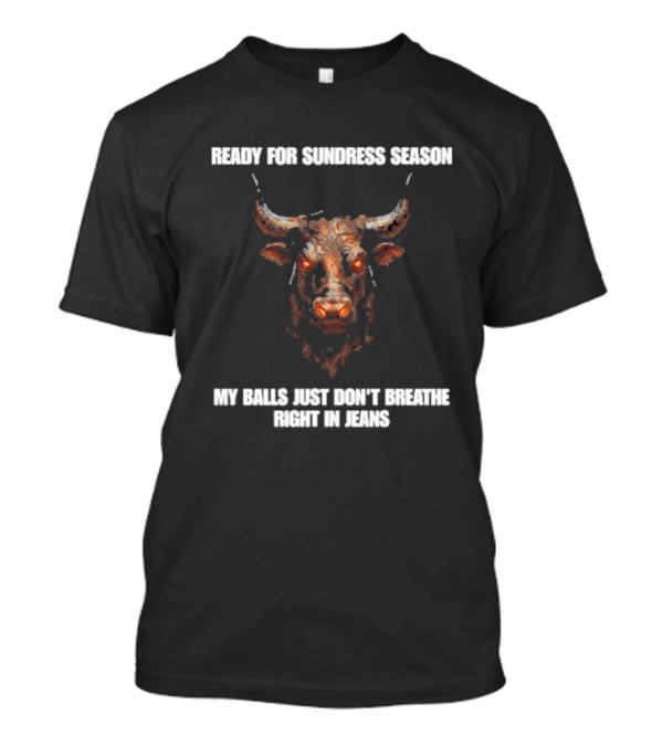 Ready For Sundress Season My Balls Just Don't Breathe Right In Jeans Bull Head T-Shirt