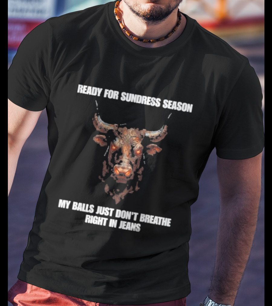 Ready For Sundress Season My Balls Just Don't Breathe Right In Jeans Bull Head T-Shirt