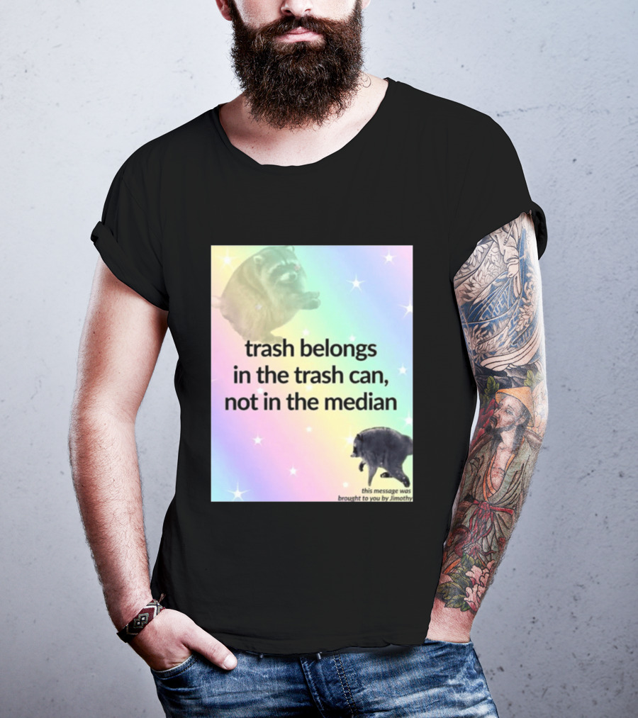 Trash Belongs In The Trash Can Not In The Median This Message Was Brought To You By Jimothy T-Shirt