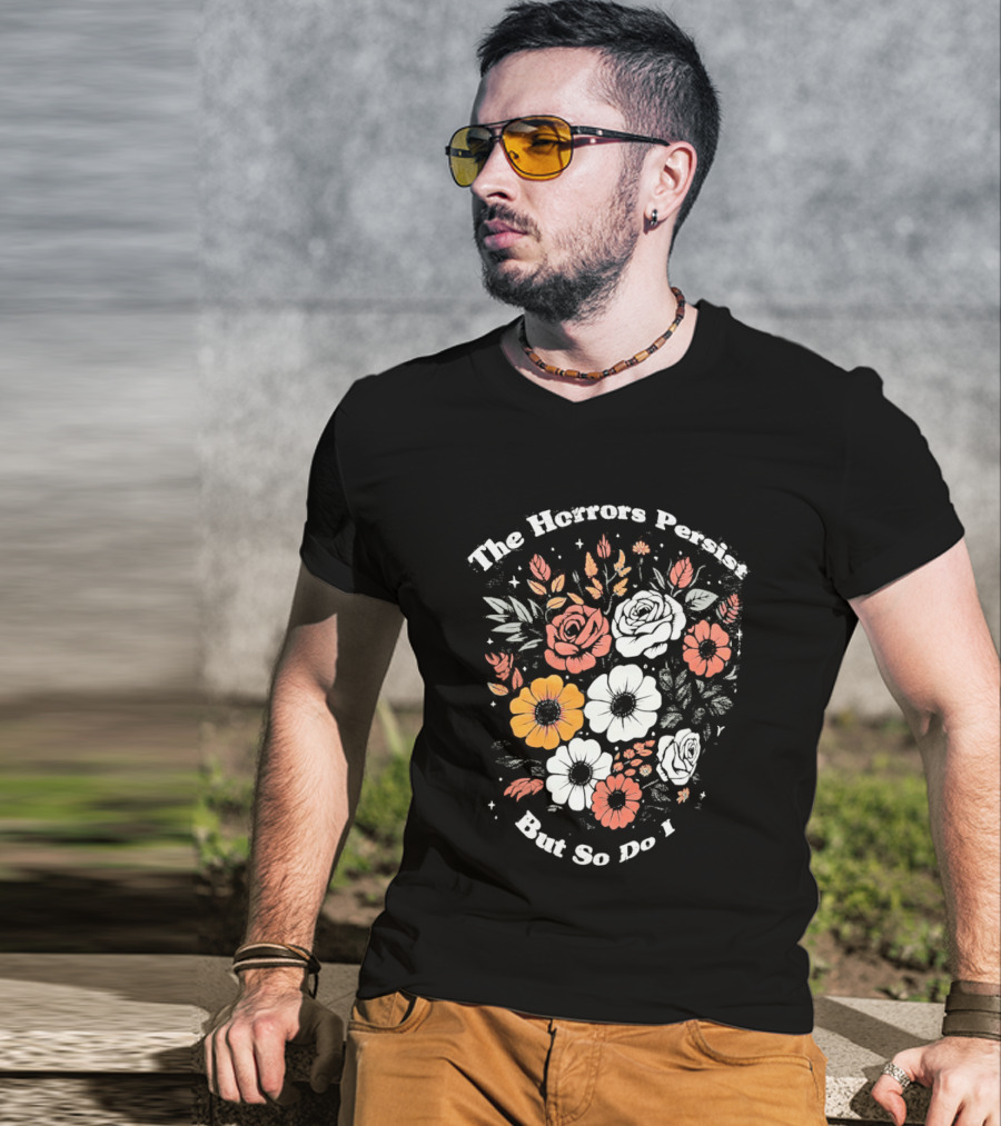 The Horrors Persist But So Do I Floral Flowers Resilient Message T-Shirt