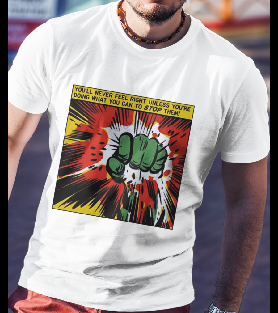 You'll Never Feel Right Unless You're Doing What You Can To Stop Them Green Fist Action Burst T-Shirt
