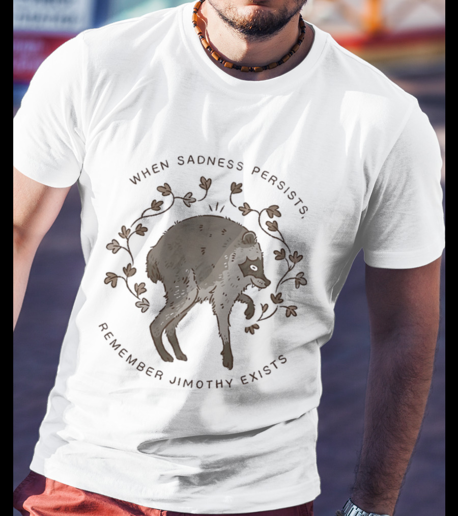 When Sadness Persists Remember Jimothy Exists Raccoon Creature T-Shirt