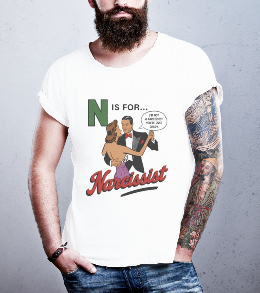 N Is For Narcissist I'm Not A Narcissist You're Just Crazy T-Shirt