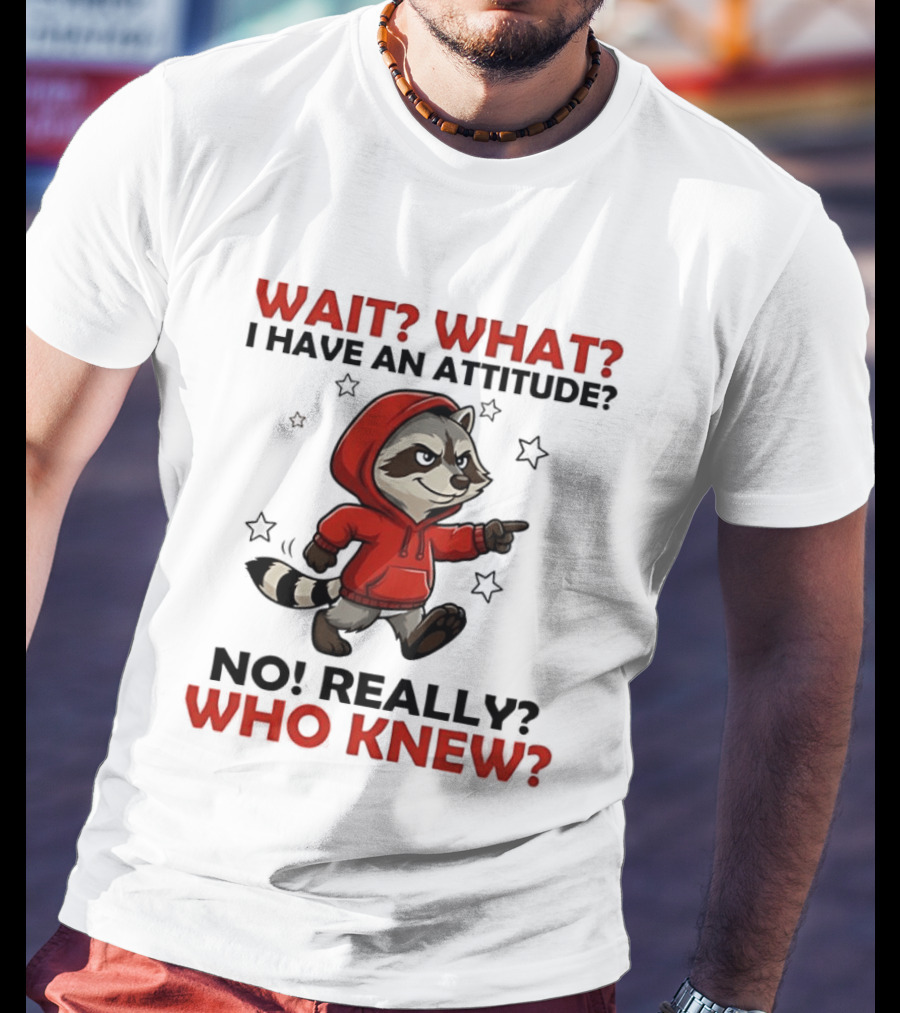 Wait What I Have An Attitude No Really Who Knew Raccoon In Red T-Shirt