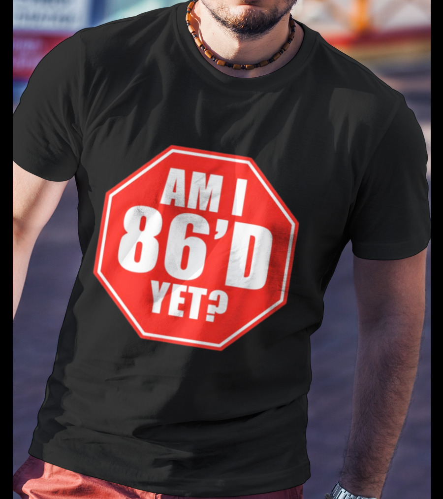Am I 86'd Yet Stop Sign Restaurant Slang T-Shirt