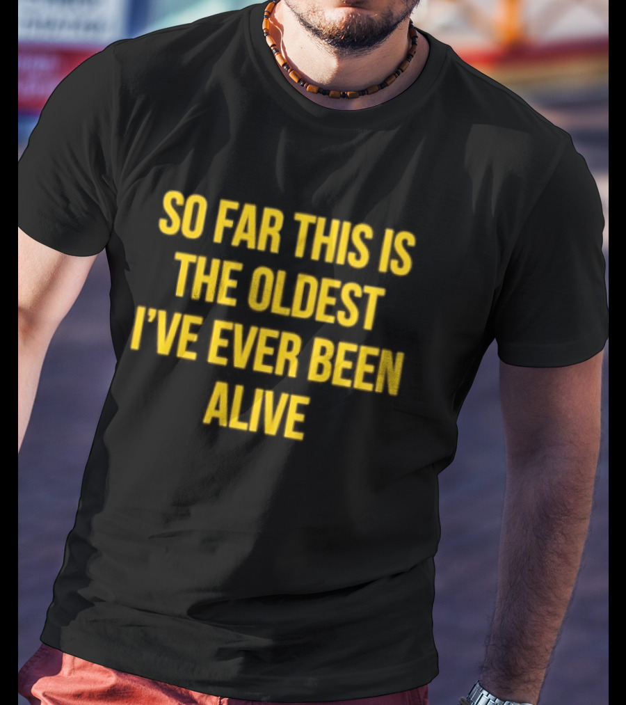 So Far This Is The Oldest I've Ever Been Alive Phrase T-Shirt