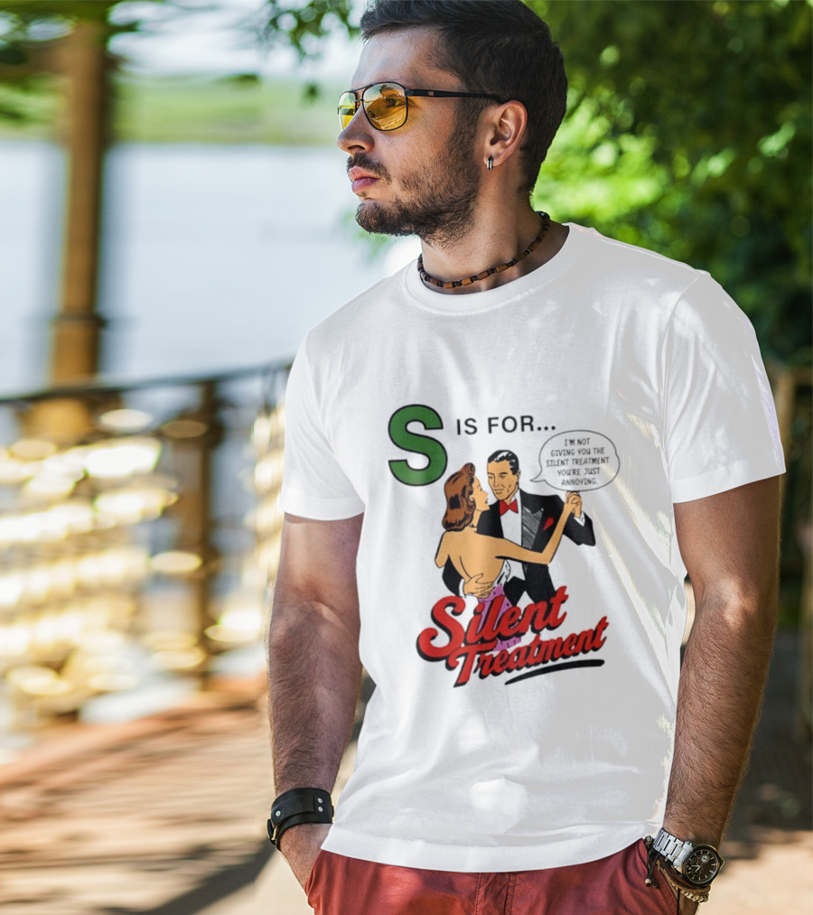 Silent Treatment S Is For I'm Not Giving You The Silent Treatment You're Just Annoying T-Shirt