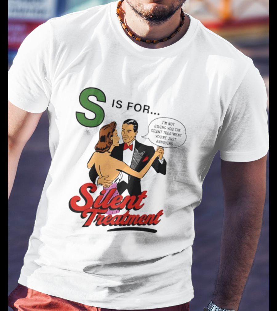 Silent Treatment S Is For I'm Not Giving You The Silent Treatment You're Just Annoying T-Shirt