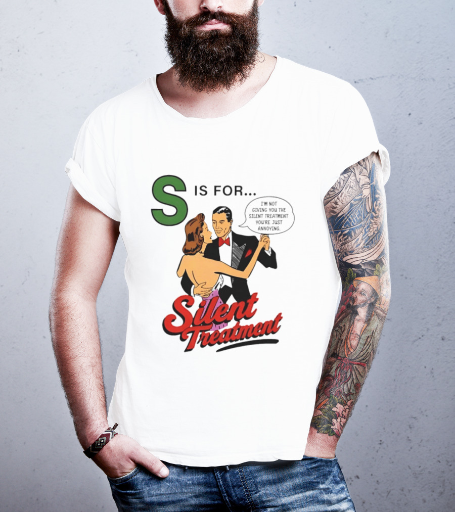 Silent Treatment S Is For I'm Not Giving You The Silent Treatment You're Just Annoying T-Shirt