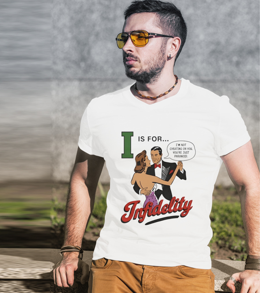I Is For Infidelity I'm Not Cheating On You You're Just Paranoid T-Shirt