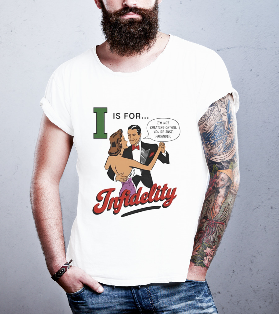 I Is For Infidelity I'm Not Cheating On You You're Just Paranoid T-Shirt