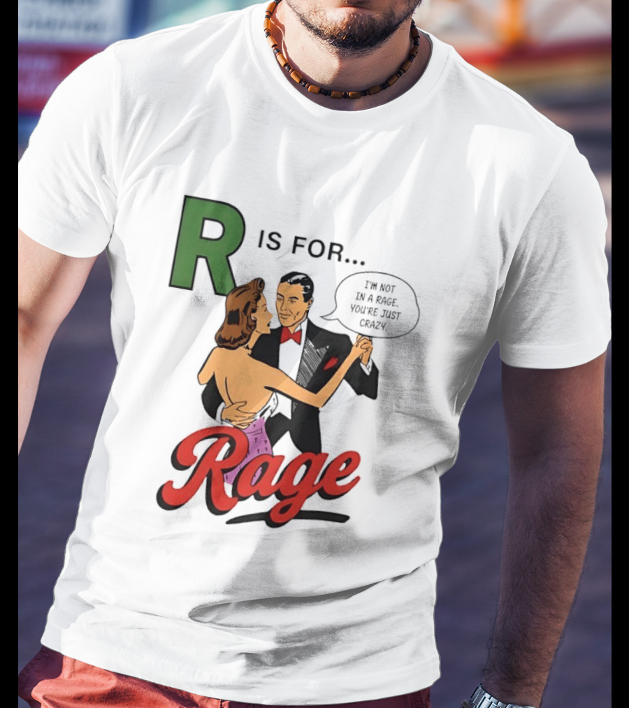 R Is For Rage I'm Not In A Rage You're Just Crazy T-Shirt