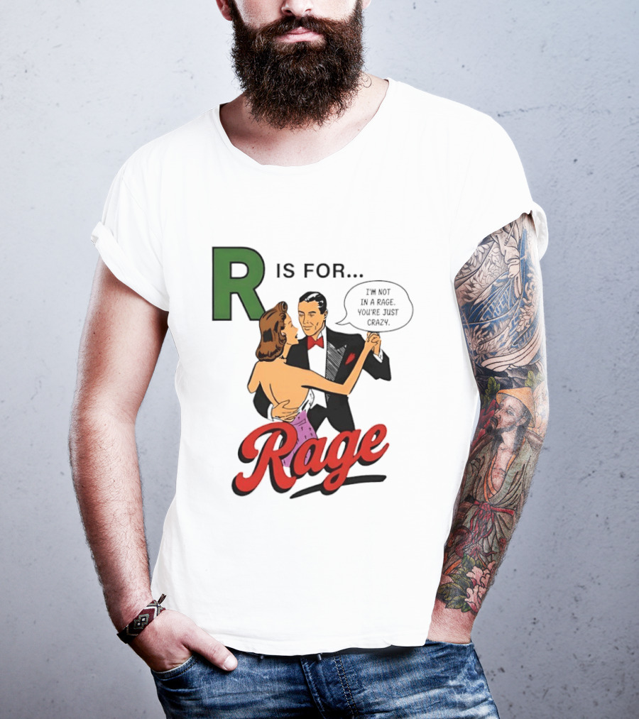R Is For Rage I'm Not In A Rage You're Just Crazy T-Shirt