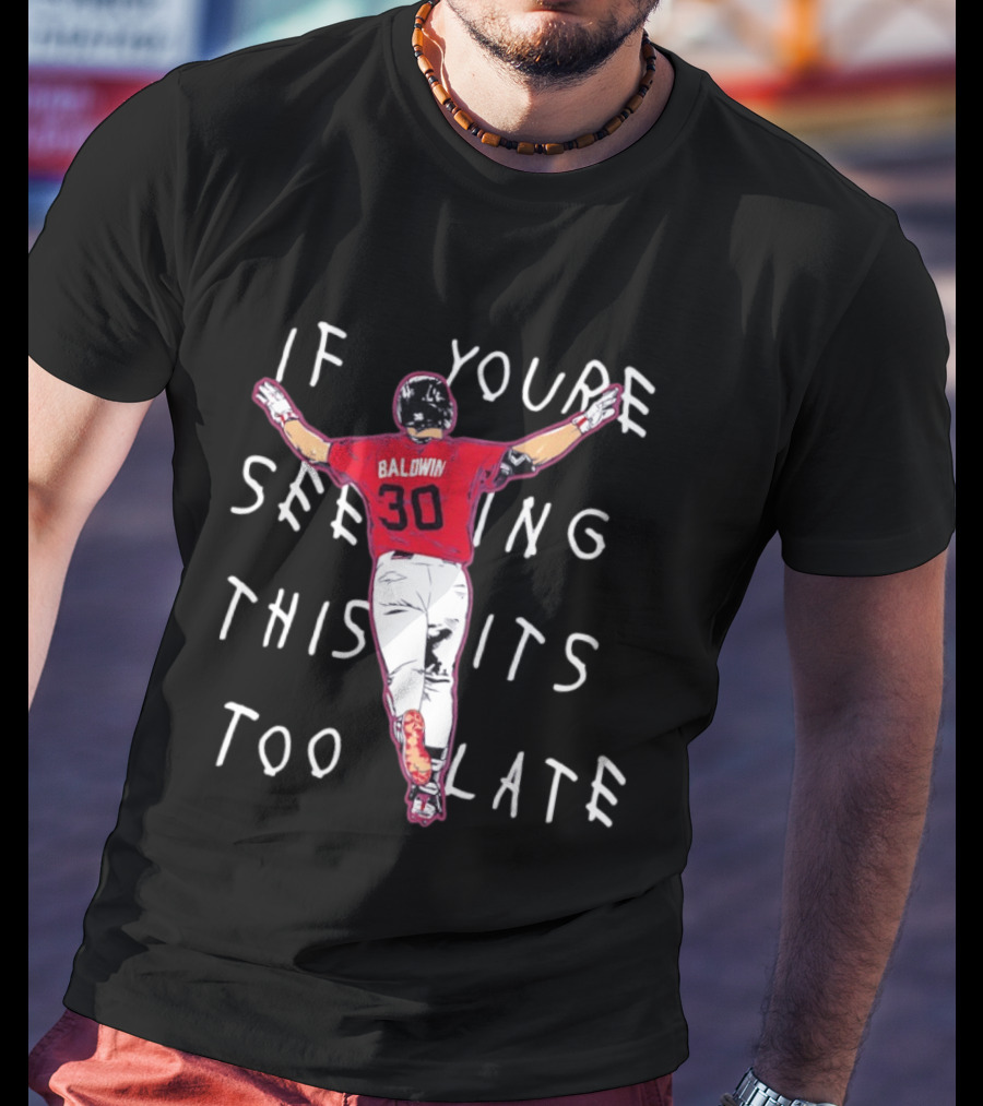 Baldwin 30 Braves If You're Seeing This It's Too Late T-Shirt