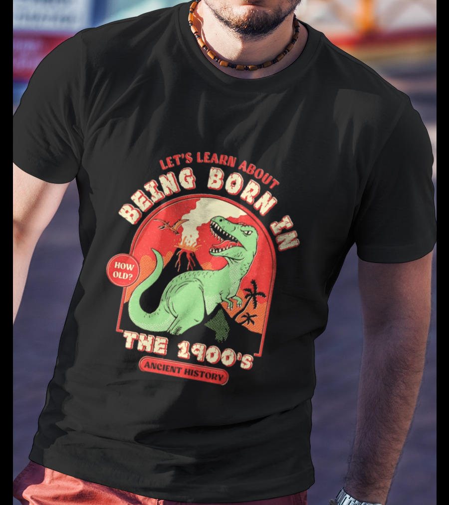 Let's Learn About Being Born In The 1900's Dinosaur Ancient History How Old? T-Shirt
