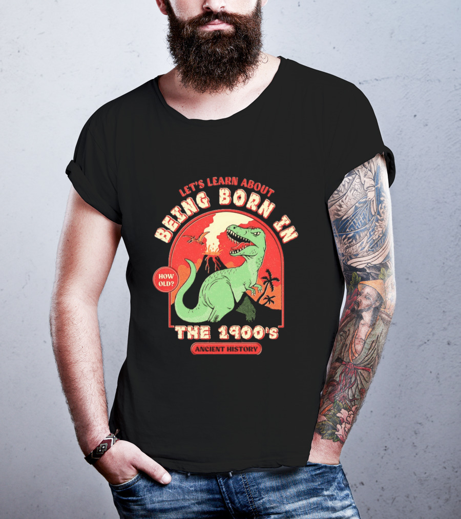 Let's Learn About Being Born In The 1900's Dinosaur Ancient History How Old? T-Shirt