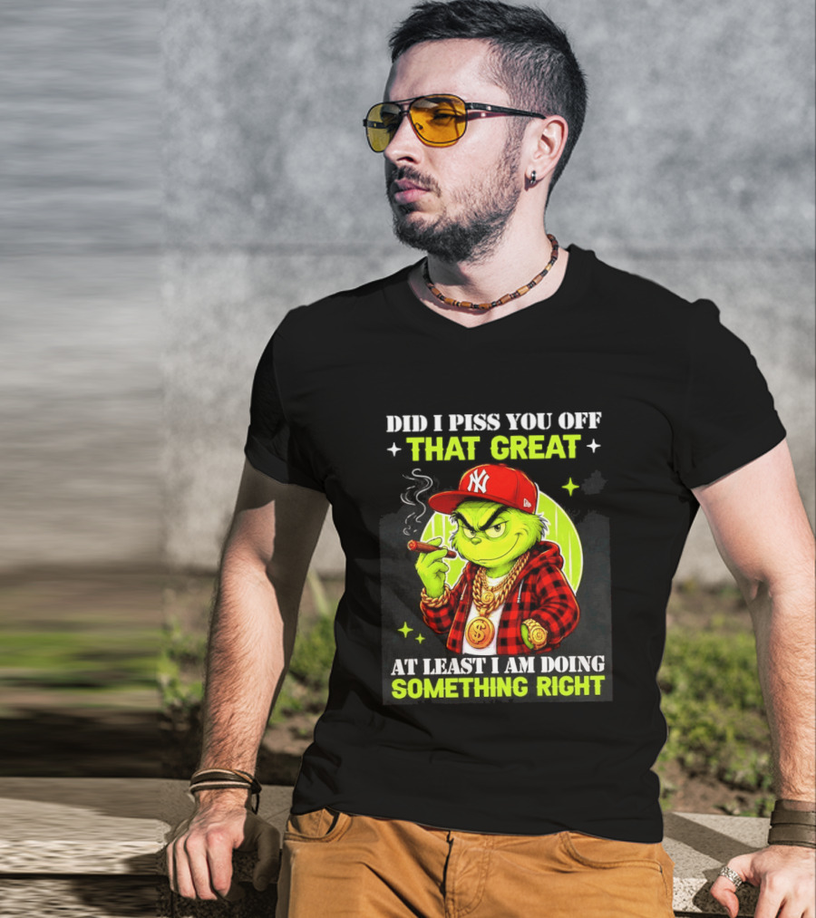 Did I Piss You Off That Great Grinch Doing Something Right NY T-Shirt