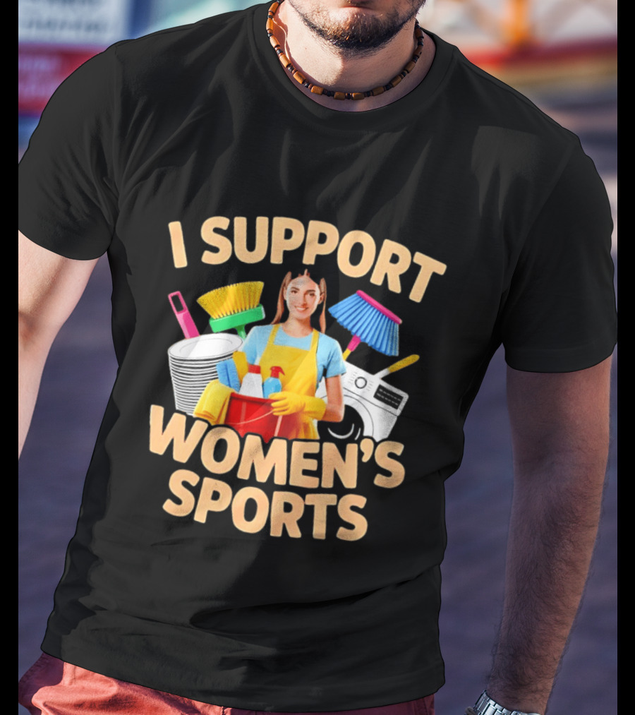 I Support Women's Sports Housework Cleaning Funny Satire T-Shirt