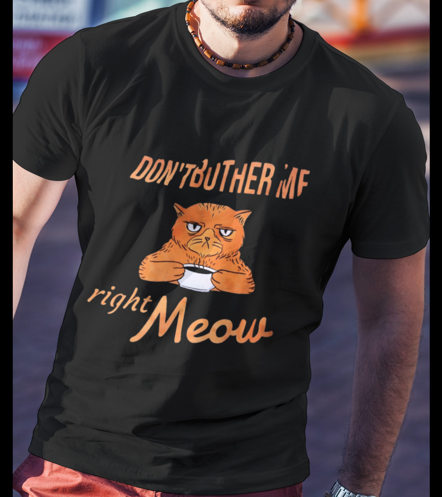 Don't Bother Me Right Meow Grumpy Cat Coffee T-Shirt