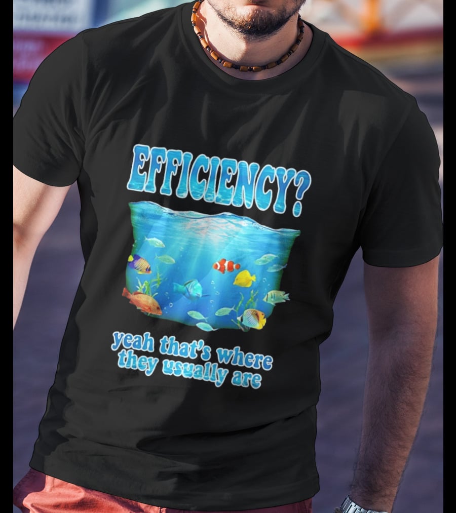 Efficiency Yeah That's Where They Usually Are Ocean Fish T-Shirt