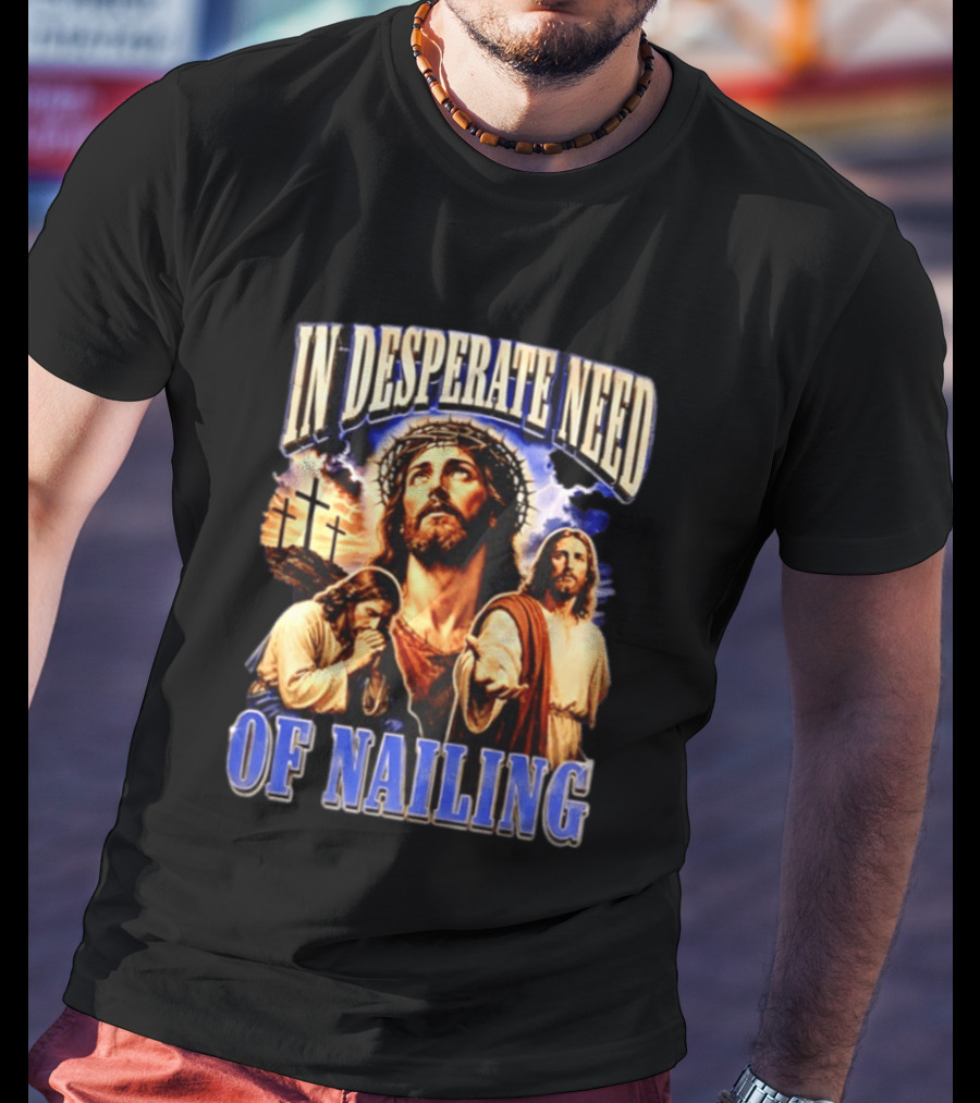 In Desperate Need Of Nailing Jesus Religious Humor T-Shirt