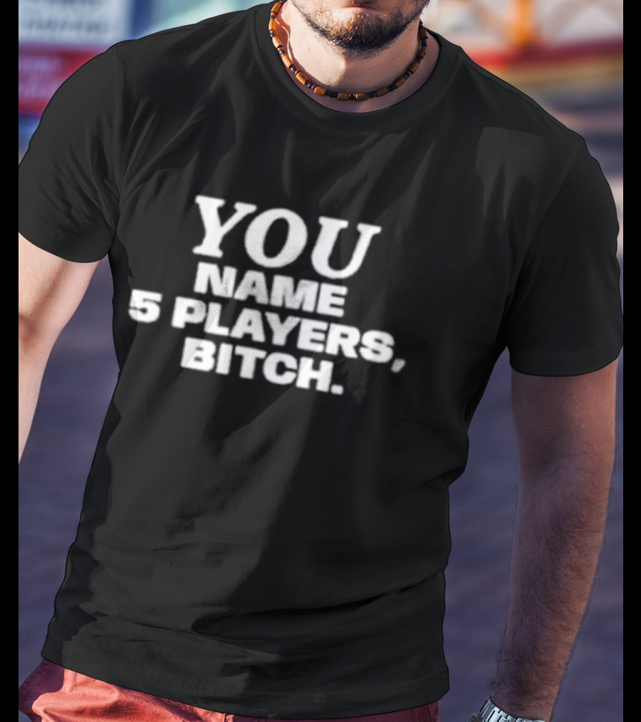 You Name 5 Players Bitch Sports Trivia Challenge T-Shirt
