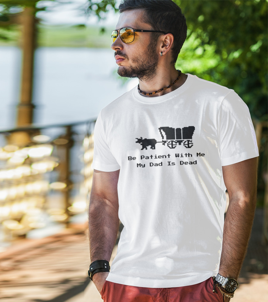 Be Patient With Me My Dad Is Dead Wagon And Oxen T-Shirt
