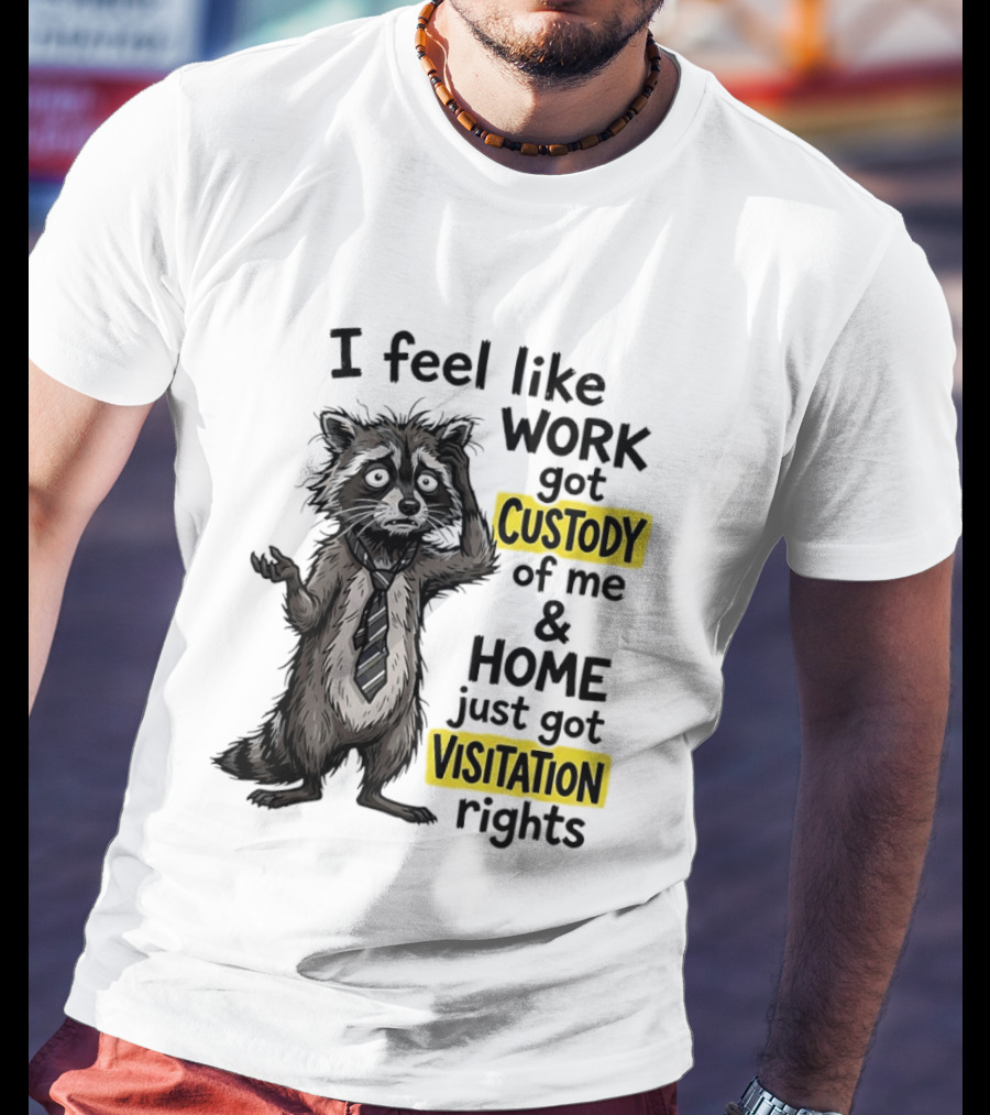 I Feel Like Work Got Custody Of Me And Home Just Got Visitation Rights Raccoon T-Shirt