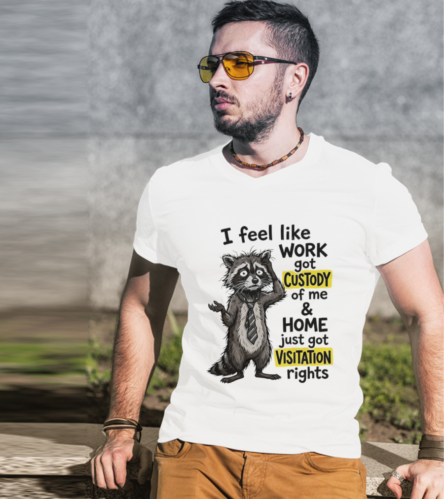 I Feel Like Work Got Custody Of Me And Home Just Got Visitation Rights Raccoon T-Shirt