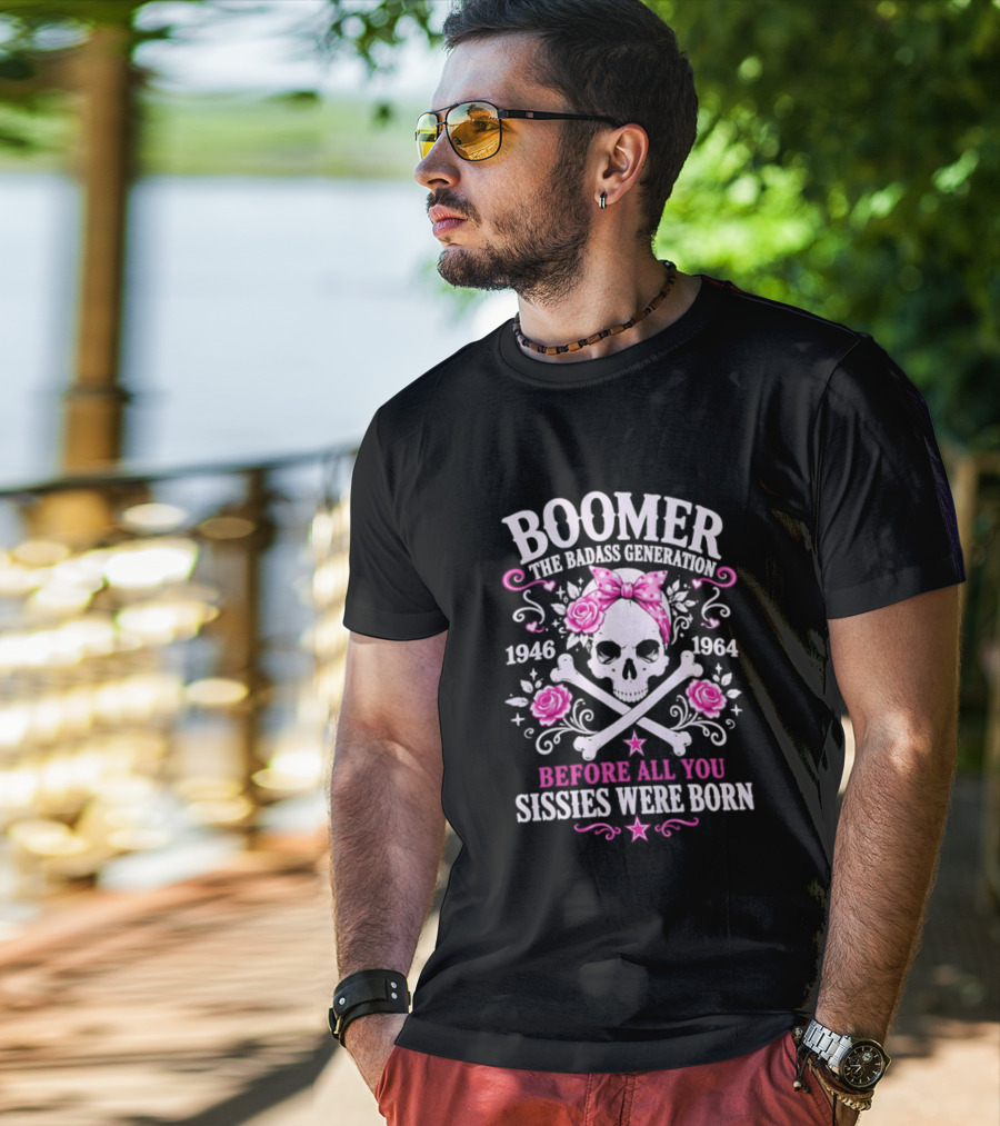 Boomer The Badass Generation 1946 1964 Skull Roses Before All You Sissies Were Born T-Shirt