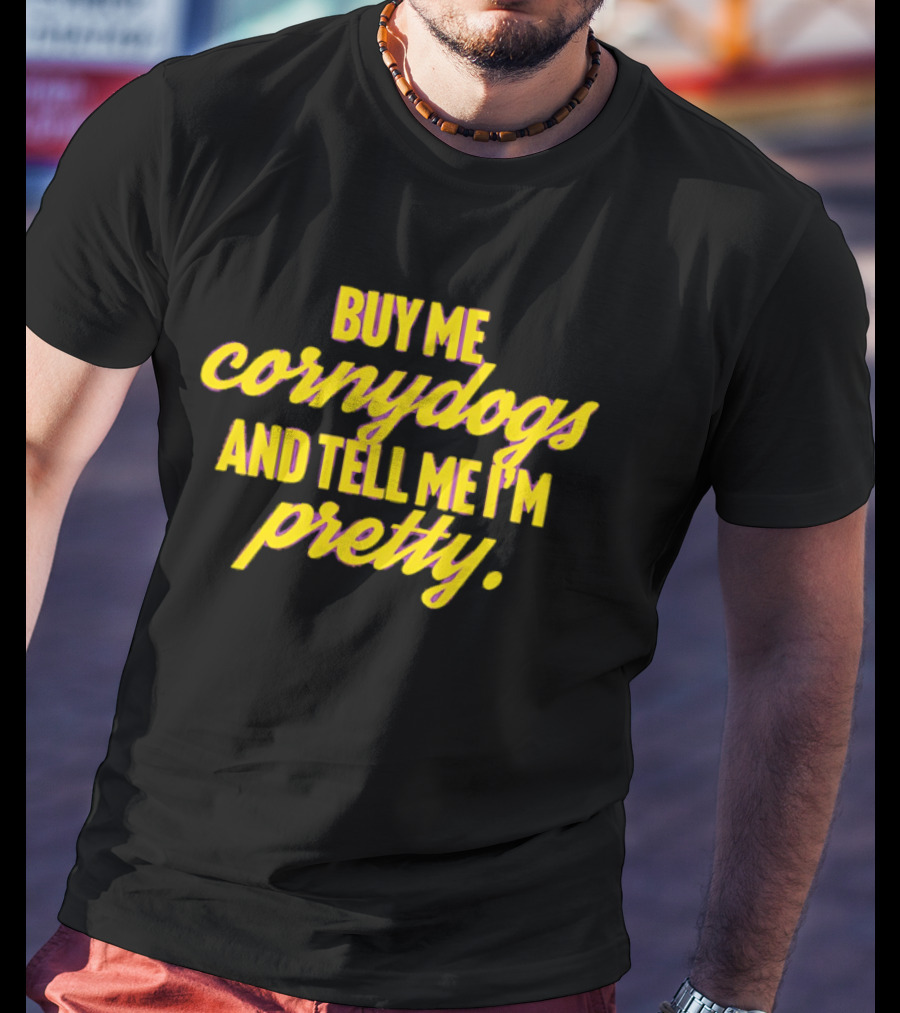 Buy Me Cornydogs And Tell Me I'm Pretty Fun T-Shirt